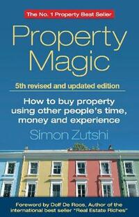 Property Magic: How To Buy Property Using Other People's Time, Money And Experience