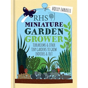 RHS Miniature Garden Grower: Terrariums & Other Tiny Gardens to Grow Indoors & Out