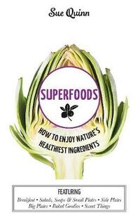 Superfoods: How to Enjoy Nature's Healthiest Ingredients