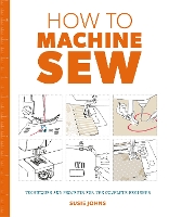 How to Machine Sew: Techniques and Projects for the Complete Beginner