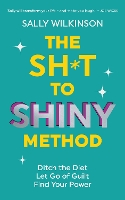 The Sh*t to Shiny Method: Ditch the Diet, Let Go of Guilt, Find Your Power