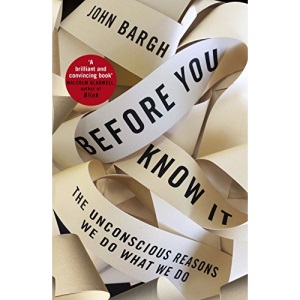 Before You Know It: The Unconscious Reasons We Do What We Do