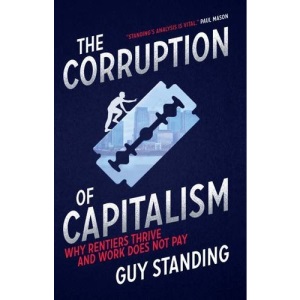 The Corruption of Capitalism: Why Rentiers Thrive and Work Does Not Pay