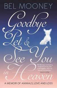 Goodbye Pet & See You in Heaven: A Memoir of Animals, Love and Loss