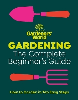 Gardeners’ World: Gardening: The Complete Beginner’s Guide