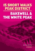 15 Short Walks in the Peak District - Bakewell and the White Peak