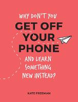 Why Don't You Get Off Your Phone and Learn Something New Instead?