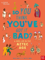 British Museum: So You Think You've Got it Bad? A Kid's Life in the Aztec Age
