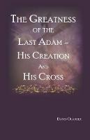 The Greatness of the Last Adam, His Creation and His Cross