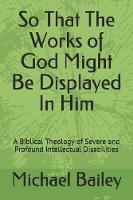 So That the Works of God Might Be Displayed in Him