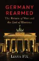 Germany Rearmed: The Return of War and the End of Illusions (New Perspectives on Eastern Europe & Eurasia)