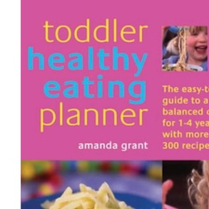 The Toddler Healthy Eating Planner: The New Way to Feed Your 1- to 3-Year-Old a Balanced Diet Every Day, Featuring More Than 250 Recipes