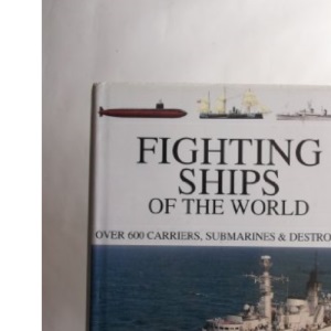 Fighting Ships of the World: Over 550 Carriers, Submarines & Destroyers