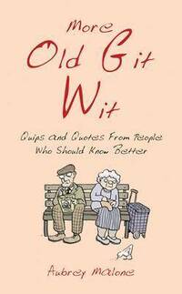 More Old Git Wit: Quips and Quotes from Those Who Should Know Better
