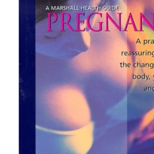 Pregnancy: A Practical and Reassuring Guide to the Changes in Your Body, Your Baby and Your Life (Marshall Health Guides)