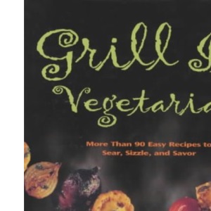 Grill it! Vegetarian: More Than 90 Easy Recipes to Sear, Sizzle and Savor