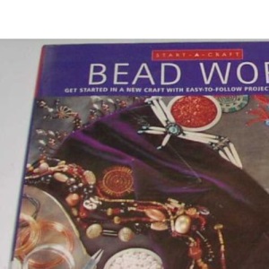 Bead Work: Get Started in a New Craft with Easy-to-follow Projects for Beginners (Start-a-craft S.)