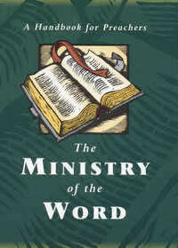 The Ministry of the Word: A Handbook for Preachers
