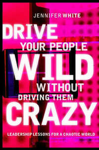 Drive Your People Wild without Driving Them Crazy: Leadership Lessons for a Chaotic World