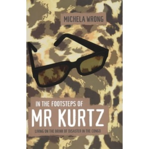 In The Footsteps Of Mr Kurtz. Living On The Brink Of Disaster In The Congo