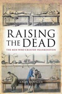 Raising the Dead: The Men Who Created Frankenstein