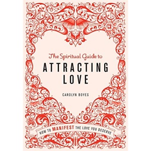The Spiritual Guide to Attracting Love: How to manifest the love you deserve