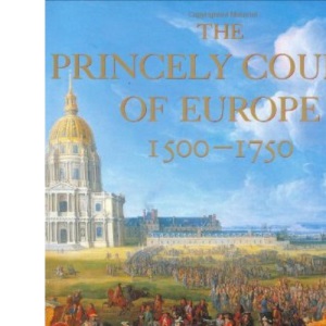The Princely Courts Of Europe: 1500-1750