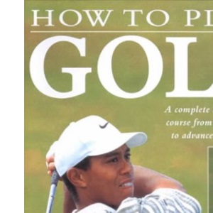 How to Play Golf: A Complete Step-by-step Course from Starting Out to Advance Techniques