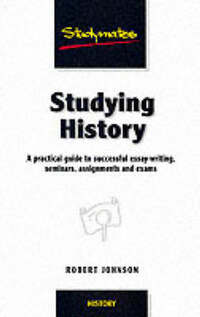 Studying History: A Practical Guide to Successful Essay-writing, Seminars, Assignments and Exams (Studymates)
