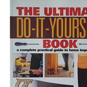 The Ultimate Do-it-yourself Book: A Complete Practical Guide to Home Improvement