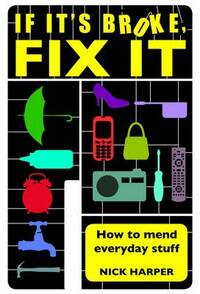 If it's Broke, Fix it: How to Mend Everyday Stuff: How to Mend Everyday Stuff That People Tell You Can't Be Mended