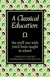A Classical Education: The Stuff You Wish You'd Been Taught at School