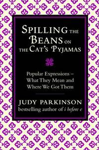 Spilling the Beans on the Cat's Pyjamas: Popular Expressions - What They Mean and Where We Got Them