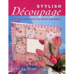 Stylish Decoupage: 15 Step-by-step Projects to Dazzle and Delight