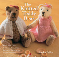 The Knitted Teddy Bear: Knit an Heirloom Bear of Your Own