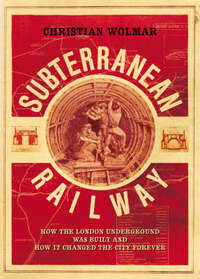 The Subterranean Railway: How the London Underground Was Built and How it Changed the City Forever