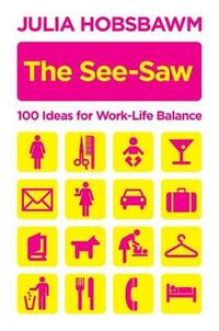 The See-saw: 100 Ideas for Work-life Balance: 100 Recipes for Work-life Balance