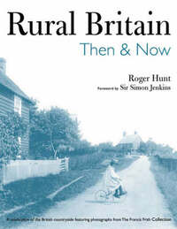 Rural Britain Then & Now: Then and Now: A Celebration of the British Countryside Featuring Photographs from The Francis Frith Collection