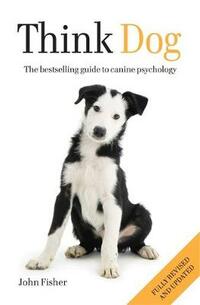 Think Dog: The Bestselling Guide to Canine Psychology: An Owner's Guide to Canine Psychology
