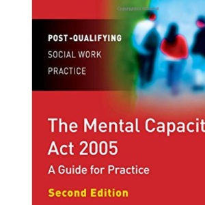 The Mental Capacity Act 2005: A Guide for Practice (Post-Qualifying Social Work Practice Series)