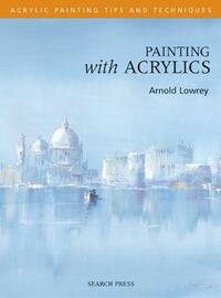 Painting with Acrylics - Acrylic Tips and Techniques (Acrylic Tips & Techniques)
