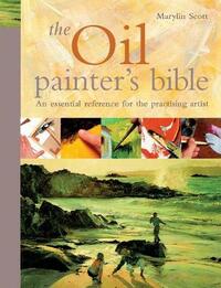 The Oil Painter's Bible: The essential reference for the practising artist (Artist's Bible)