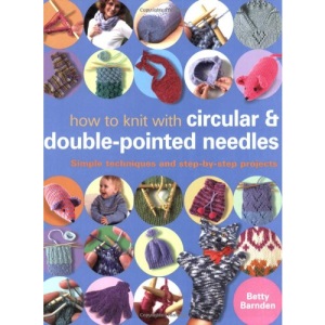 How to Knit with Circular and Double-Pointed Needles: Simple Techniques and Step-by-Step Projects
