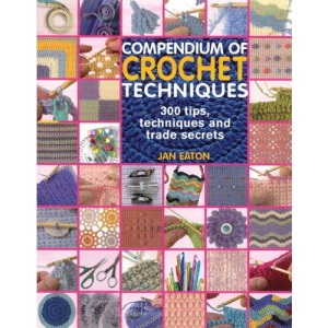 Compendium of Crochet Techniques: 300 Tips, Techniques and Trade Secrets
