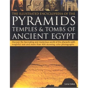 The Illustrated Encyclopedia of the Pyramids, Temples and Tombs of Ancient Egypt: Discover the Fascinating and Mysterious World of the Pharoahs with ... and More Than 500 Stunning Colour Photographs