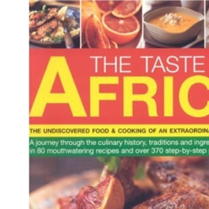 The Taste of Africa: A Journey Through the Culinary History, Traditions and Techniques of Africa in 75 Mouth-watering Recipes and Over 300 Step-by-step Photographs