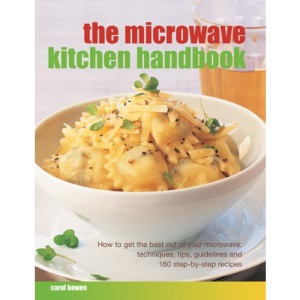 The Microwave Kitchen Handbook: How to Get the Best Out of Your Microwave: Techniques, Tips, Guidelines and 160 Step-by-step Recipes