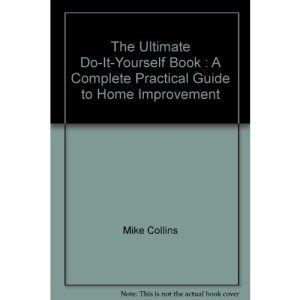 The Ultimate Do-It-Yourself Book : A Complete Practical Guide to Home Improvement