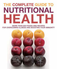 The Complete Guide to Nutritional Health: More Than 600 Foods and Recipes for Overcoming Illness and Boosting Your Immunity