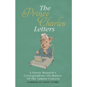 The Prince Charles Letters: A Future Monarch's Correspondence On Matters Of The Upmost Concern